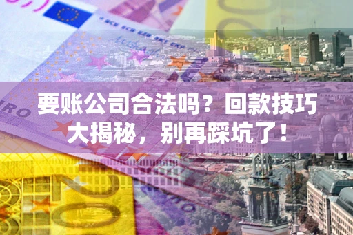 武汉要账公司合法吗?回款技巧大揭秘,别再踩坑了! 武汉要账公司合法吗?回款技巧大揭秘,别再踩坑了!