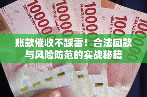 武汉账款催收不踩雷!合法回款与风险防范的实战秘籍 武汉账款催收不踩雷!合法回款与风险防范的实战秘籍