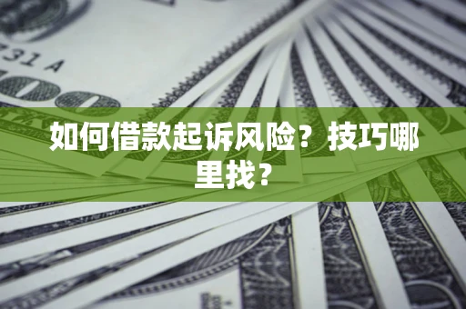 武汉如何借款起诉风险?技巧哪里找? 武汉如何借款起诉风险?技巧哪里找?
