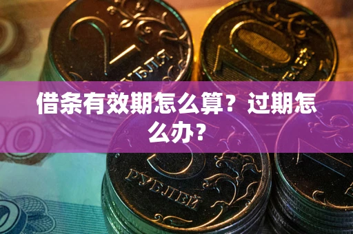 武汉借条有效期怎么算?过期怎么办? 武汉借条有效期怎么算?过期怎么办?